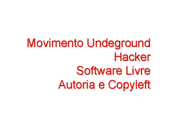 Movimento Undeground Hacker Software Livre Autoria e Copyleft 