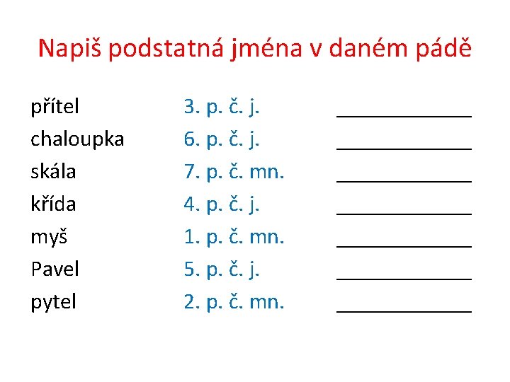 Napiš podstatná jména v daném pádě přítel chaloupka skála křída myš Pavel pytel 3.