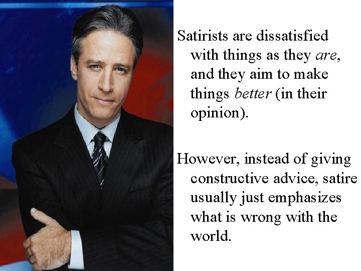 Satirists are dissatisfied with things as they are, and they aim to make things