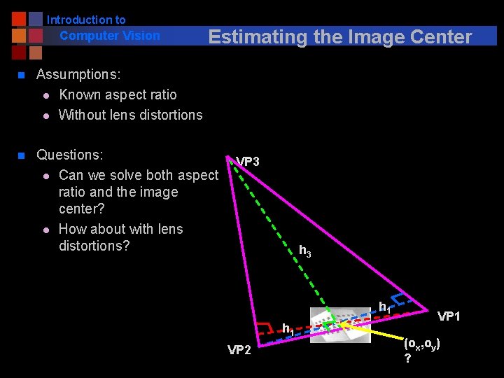 Introduction to Computer Vision Estimating the Image Center n Assumptions: l Known aspect ratio