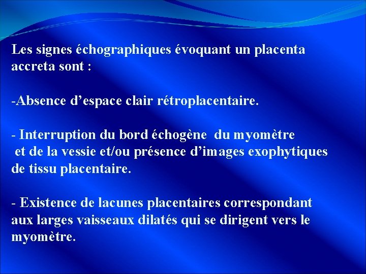 Les signes échographiques évoquant un placenta accreta sont : -Absence d’espace clair rétroplacentaire. -