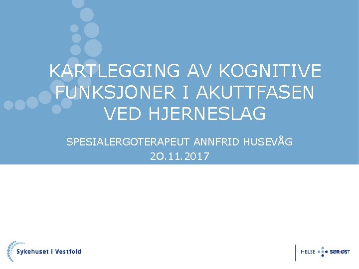 KARTLEGGING AV KOGNITIVE FUNKSJONER I AKUTTFASEN VED HJERNESLAG SPESIALERGOTERAPEUT ANNFRID HUSEVÅG 2 O. 11. KARTLEGGING AV KOGNITIVE FUNKSJONER I AKUTTFASEN VED HJERNESLAG SPESIALERGOTERAPEUT ANNFRID HUSEVÅG 2 O. 11.