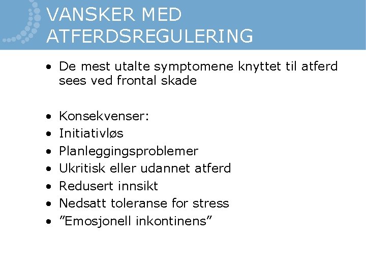 VANSKER MED ATFERDSREGULERING • De mest utalte symptomene knyttet til atferd sees ved frontal VANSKER MED ATFERDSREGULERING • De mest utalte symptomene knyttet til atferd sees ved frontal