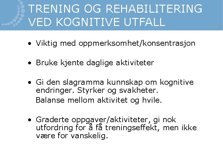 TRENING OG REHABILITERING VED KOGNITIVE UTFALL • Viktig med oppmerksomhet/konsentrasjon • Bruke kjente daglige TRENING OG REHABILITERING VED KOGNITIVE UTFALL • Viktig med oppmerksomhet/konsentrasjon • Bruke kjente daglige