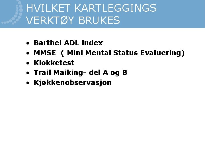 HVILKET KARTLEGGINGS VERKTØY BRUKES • • • Barthel ADL index MMSE ( Mini Mental