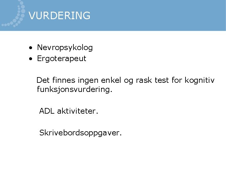 VURDERING • Nevropsykolog • Ergoterapeut Det finnes ingen enkel og rask test for kognitiv