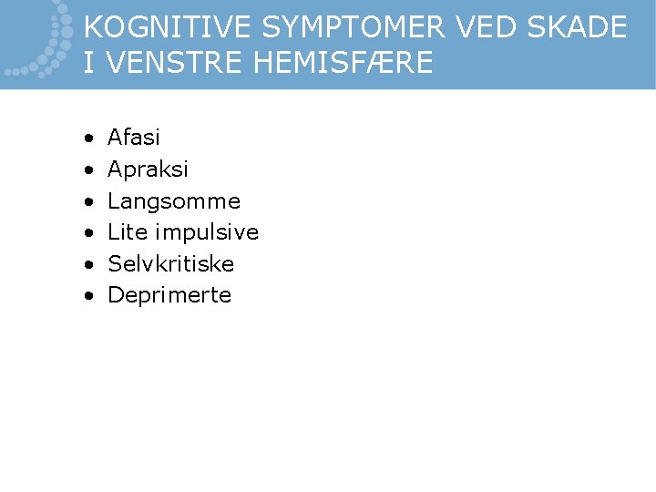 KOGNITIVE SYMPTOMER VED SKADE I VENSTRE HEMISFÆRE • • • Afasi Apraksi Langsomme Lite