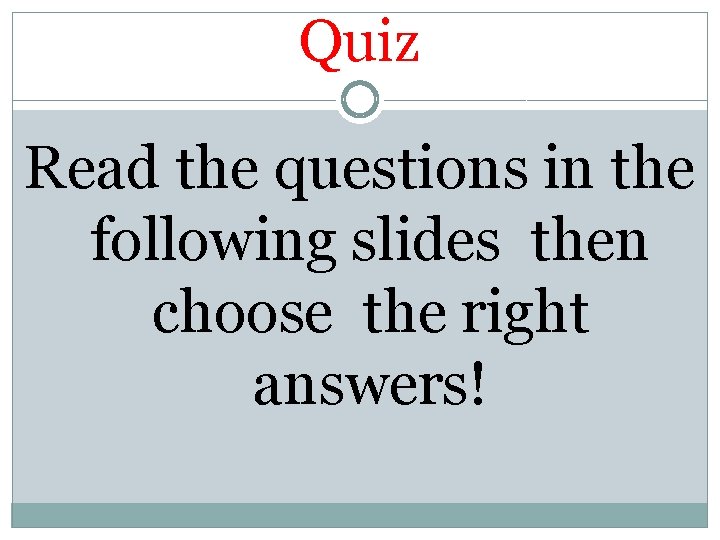 Quiz Read the questions in the following slides then choose the right answers! 