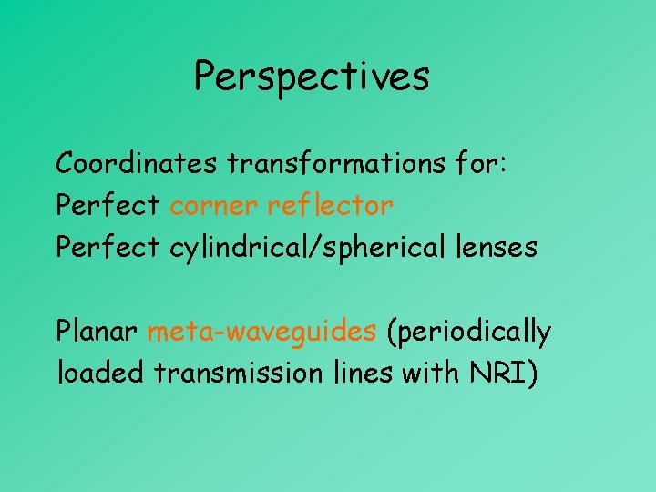 Perspectives Coordinates transformations for: Perfect corner reflector Perfect cylindrical/spherical lenses Planar meta-waveguides (periodically loaded