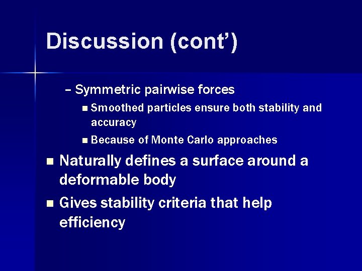 Discussion (cont’) – Symmetric pairwise forces n Smoothed particles ensure both stability and accuracy