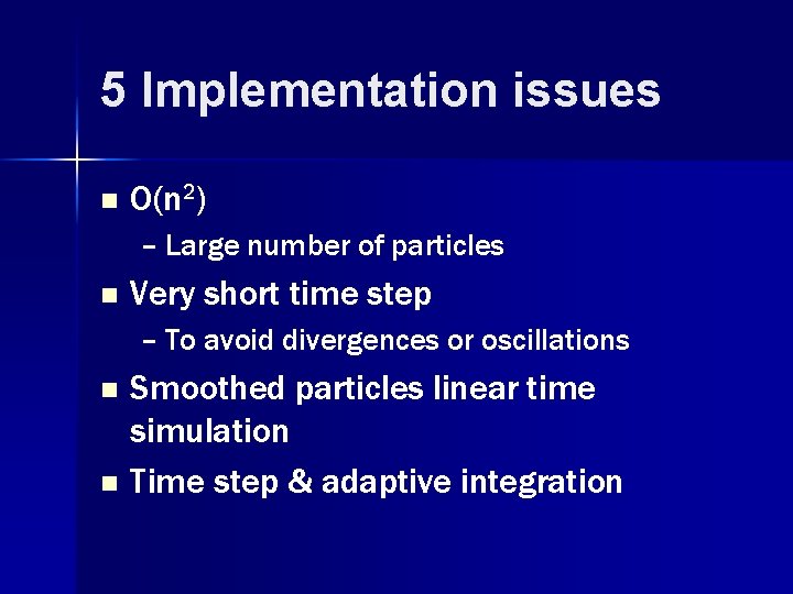 5 Implementation issues n O(n 2) – Large number of particles n Very short