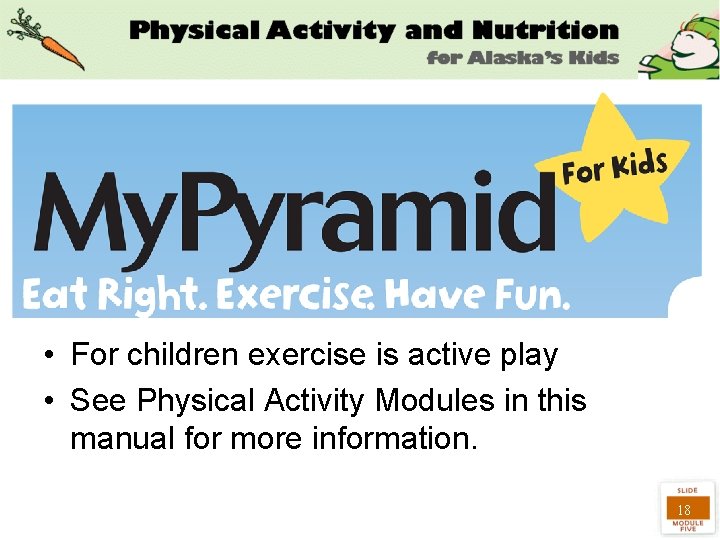  • For children exercise is active play • See Physical Activity Modules in