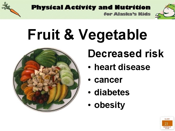 Fruit & Vegetable Decreased risk • • heart disease cancer diabetes obesity 23 