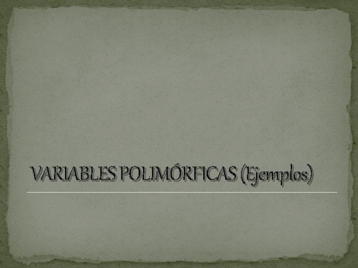 VARIABLES POLIMÓRFICAS (Ejemplos) VARIABLES POLIMÓRFICAS (Ejemplos)