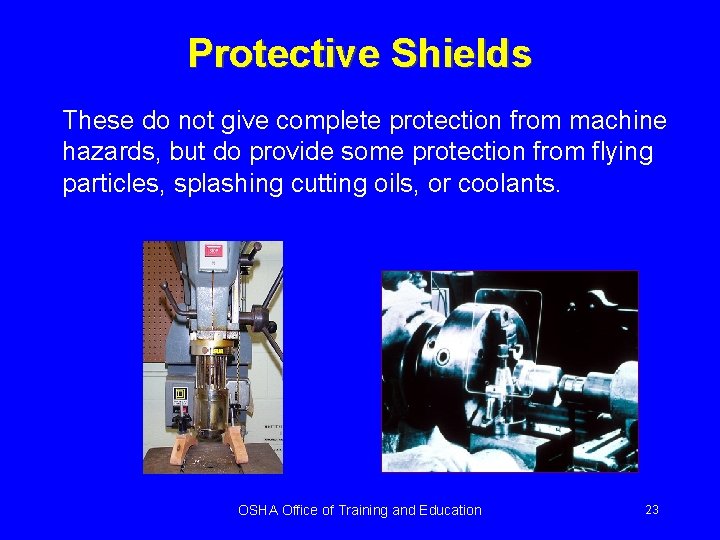 Protective Shields These do not give complete protection from machine hazards, but do provide