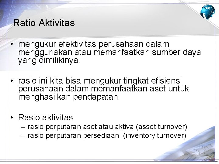 Ratio Aktivitas • mengukur efektivitas perusahaan dalam menggunakan atau memanfaatkan sumber daya yang dimilikinya.