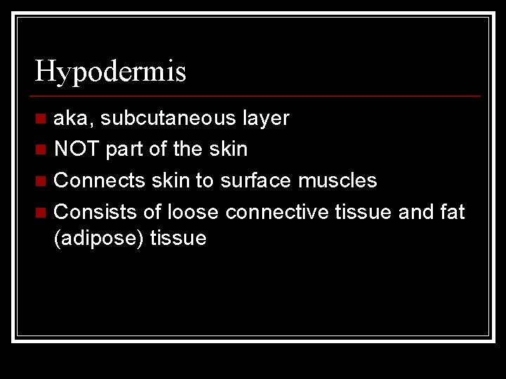 Hypodermis aka, subcutaneous layer n NOT part of the skin n Connects skin to