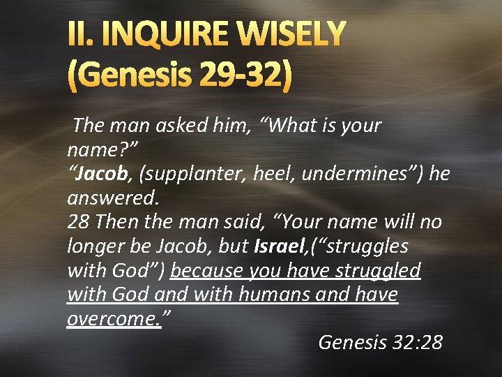II. INQUIRE WISELY (Genesis 29 -32) The man asked him, “What is your name?