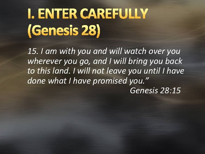 I. ENTER CAREFULLY (Genesis 28) 15. I am with you and will watch over