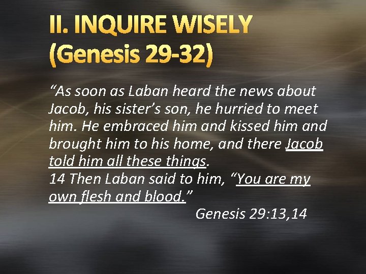 II. INQUIRE WISELY (Genesis 29 -32) “As soon as Laban heard the news about