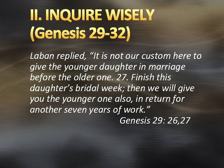 II. INQUIRE WISELY (Genesis 29 -32) Laban replied, “It is not our custom here