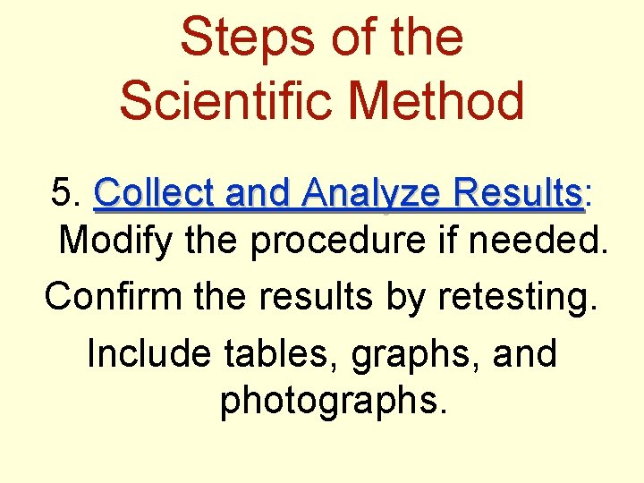 Steps of the Scientific Method 5. Collect and Analyze Results: Results Modify the procedure