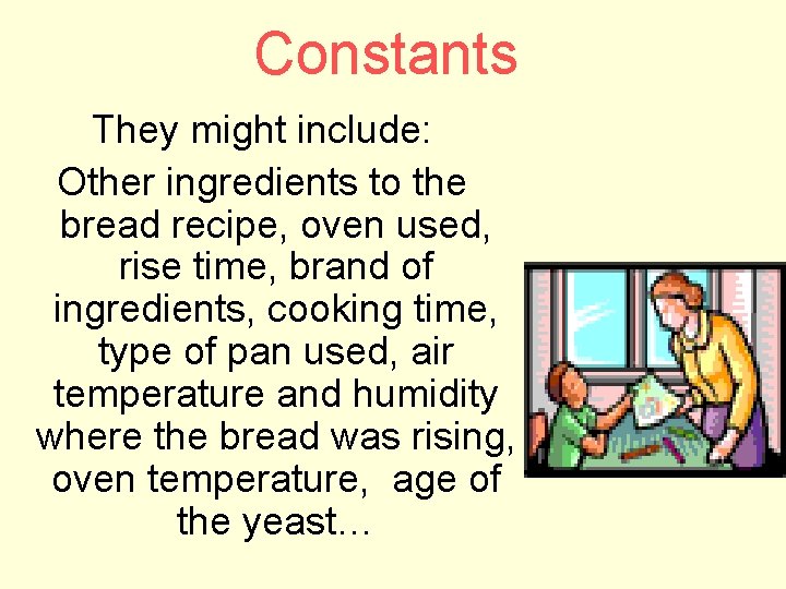 Constants They might include: Other ingredients to the bread recipe, oven used, rise time,