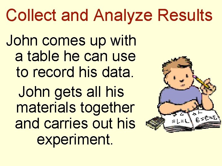 Collect and Analyze Results John comes up with a table he can use to