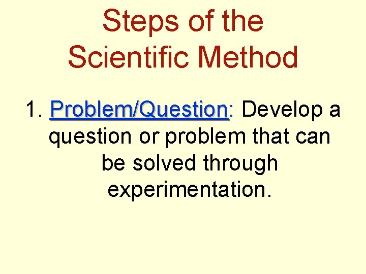 Steps of the Scientific Method 1. Problem/Question: Problem/Question Develop a question or problem that