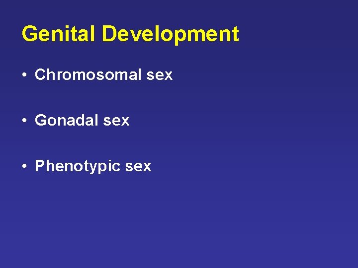 Genital Development • Chromosomal sex • Gonadal sex • Phenotypic sex Genital Development • Chromosomal sex • Gonadal sex • Phenotypic sex