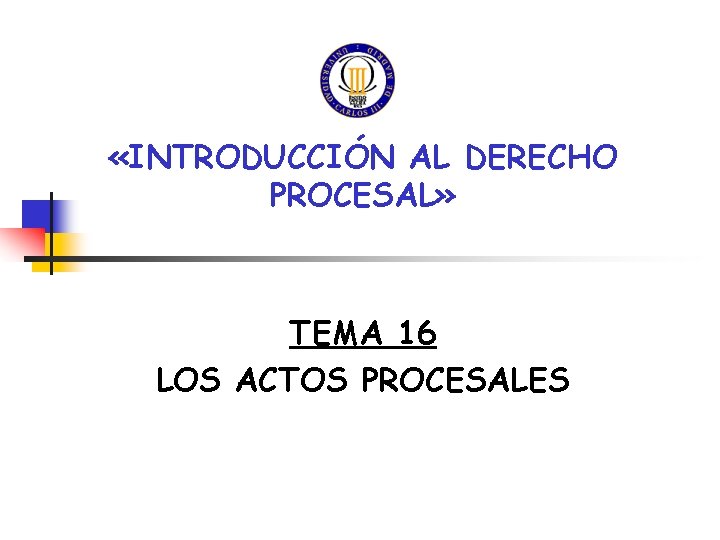 «INTRODUCCIÓN AL DERECHO PROCESAL» TEMA 16 LOS ACTOS PROCESALES «INTRODUCCIÓN AL DERECHO PROCESAL» TEMA 16 LOS ACTOS PROCESALES