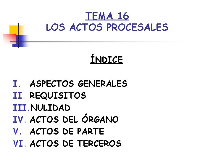 TEMA 16 LOS ACTOS PROCESALES ÍNDICE I. ASPECTOS GENERALES II. REQUISITOS III. NULIDAD IV. TEMA 16 LOS ACTOS PROCESALES ÍNDICE I. ASPECTOS GENERALES II. REQUISITOS III. NULIDAD IV.