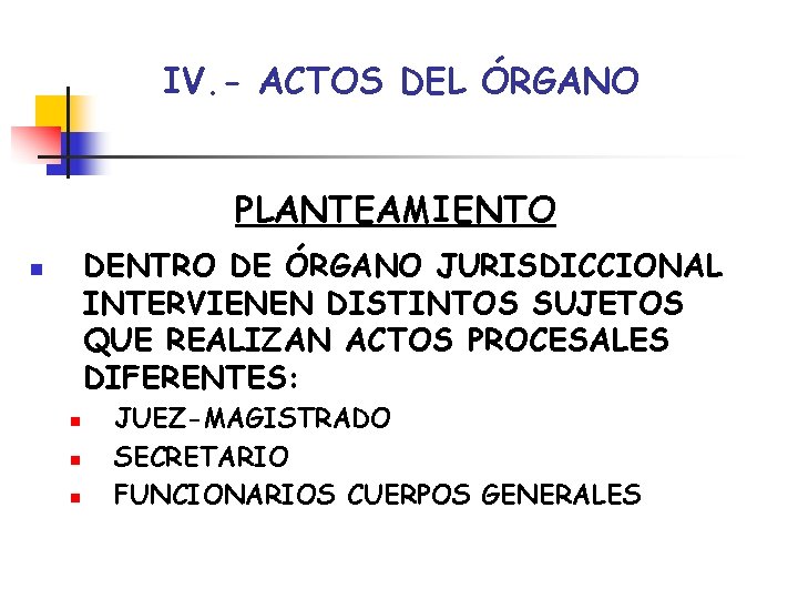 IV. - ACTOS DEL ÓRGANO PLANTEAMIENTO DENTRO DE ÓRGANO JURISDICCIONAL INTERVIENEN DISTINTOS SUJETOS QUE IV. - ACTOS DEL ÓRGANO PLANTEAMIENTO DENTRO DE ÓRGANO JURISDICCIONAL INTERVIENEN DISTINTOS SUJETOS QUE