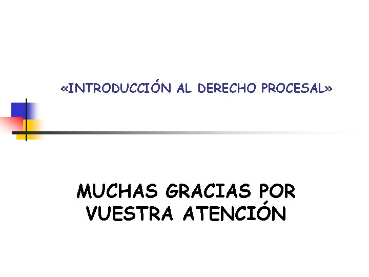 «INTRODUCCIÓN AL DERECHO PROCESAL» MUCHAS GRACIAS POR VUESTRA ATENCIÓN «INTRODUCCIÓN AL DERECHO PROCESAL» MUCHAS GRACIAS POR VUESTRA ATENCIÓN
