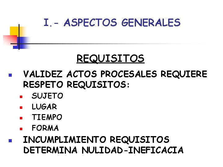 I. - ASPECTOS GENERALES REQUISITOS VALIDEZ ACTOS PROCESALES REQUIERE RESPETO REQUISITOS: n n n I. - ASPECTOS GENERALES REQUISITOS VALIDEZ ACTOS PROCESALES REQUIERE RESPETO REQUISITOS: n n n