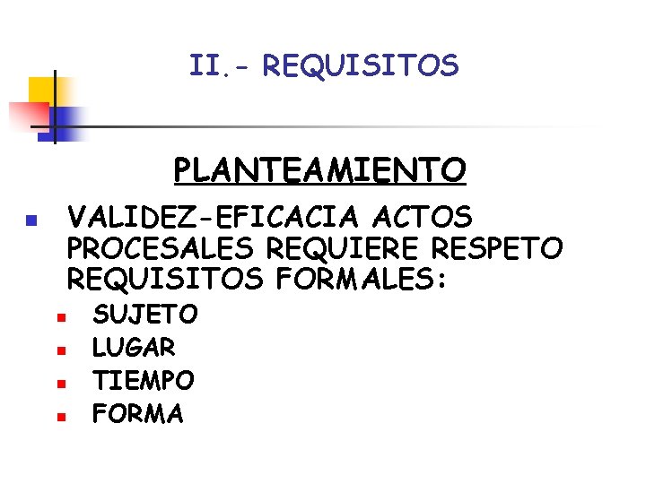 II. - REQUISITOS PLANTEAMIENTO VALIDEZ-EFICACIA ACTOS PROCESALES REQUIERE RESPETO REQUISITOS FORMALES: n n n II. - REQUISITOS PLANTEAMIENTO VALIDEZ-EFICACIA ACTOS PROCESALES REQUIERE RESPETO REQUISITOS FORMALES: n n n