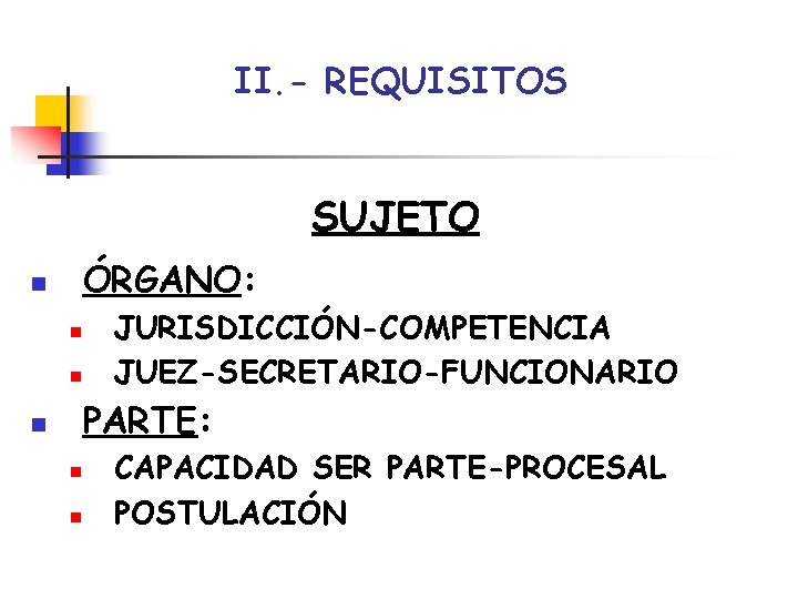 II. - REQUISITOS SUJETO ÓRGANO: n n n JURISDICCIÓN-COMPETENCIA JUEZ-SECRETARIO-FUNCIONARIO PARTE: n n n II. - REQUISITOS SUJETO ÓRGANO: n n n JURISDICCIÓN-COMPETENCIA JUEZ-SECRETARIO-FUNCIONARIO PARTE: n n n