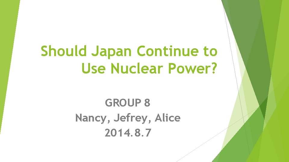 Should Japan Continue to Use Nuclear Power? GROUP 8 Nancy, Jefrey, Alice 2014. 8.