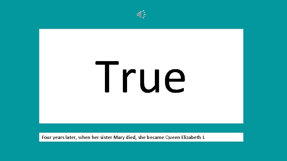 True Four years later, when her sister Mary died, she became Queen Elizabeth I.