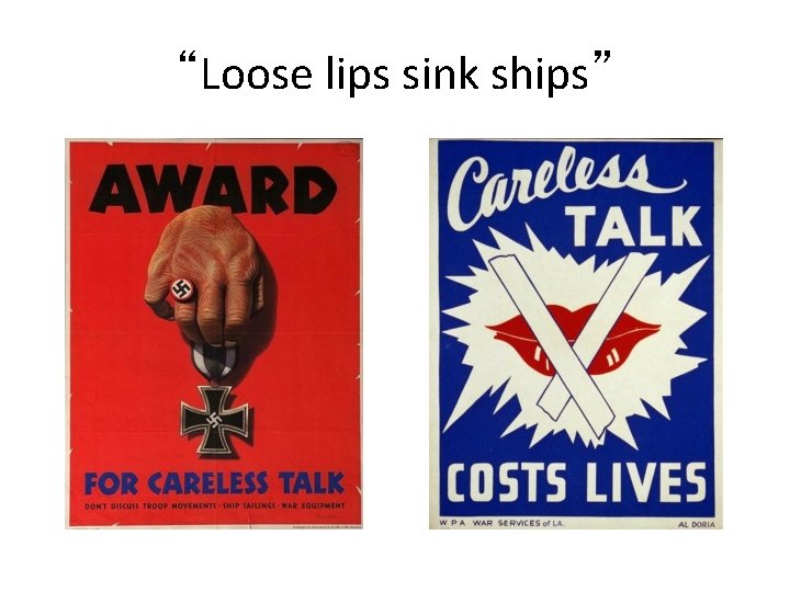 “Loose lips sink ships” 