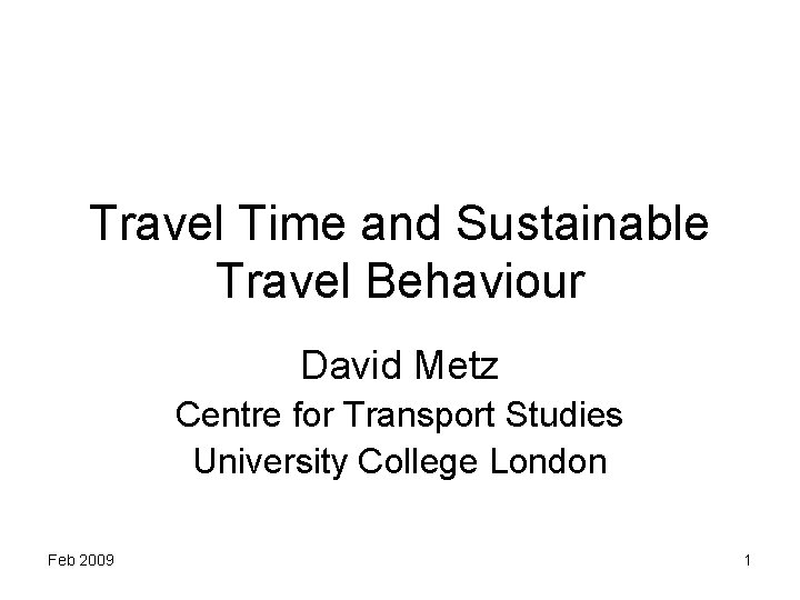 Travel Time and Sustainable Travel Behaviour David Metz Centre for Transport Studies University College