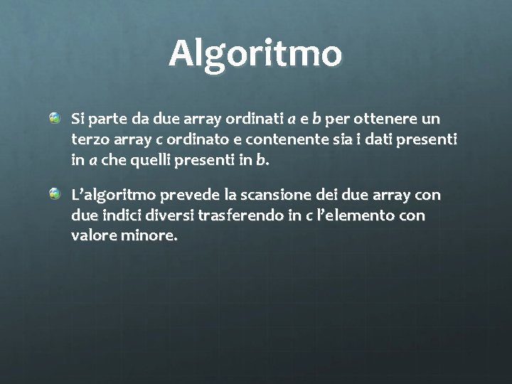 Algoritmo Si parte da due array ordinati a e b per ottenere un terzo
