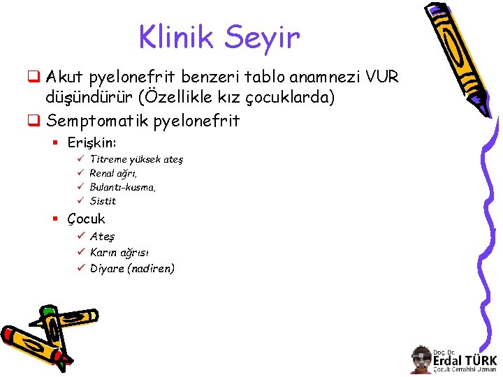 Klinik Seyir q Akut pyelonefrit benzeri tablo anamnezi VUR düşündürür (Özellikle kız çocuklarda) q