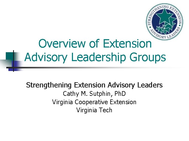 Overview of Extension Advisory Leadership Groups Strengthening Extension Advisory Leaders Cathy M. Sutphin, Ph.