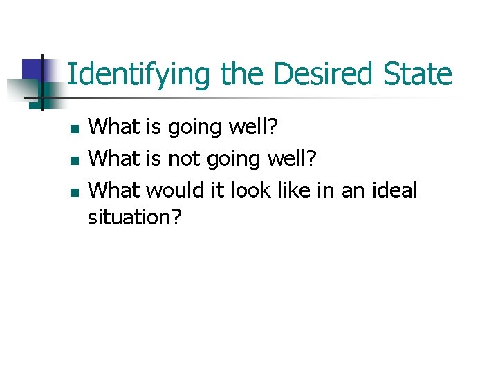 Identifying the Desired State n n n What is going well? What is not