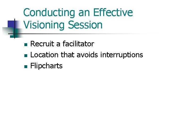 Conducting an Effective Visioning Session n Recruit a facilitator Location that avoids interruptions Flipcharts