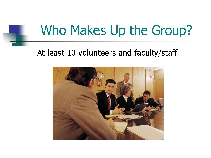 Who Makes Up the Group? At least 10 volunteers and faculty/staff 