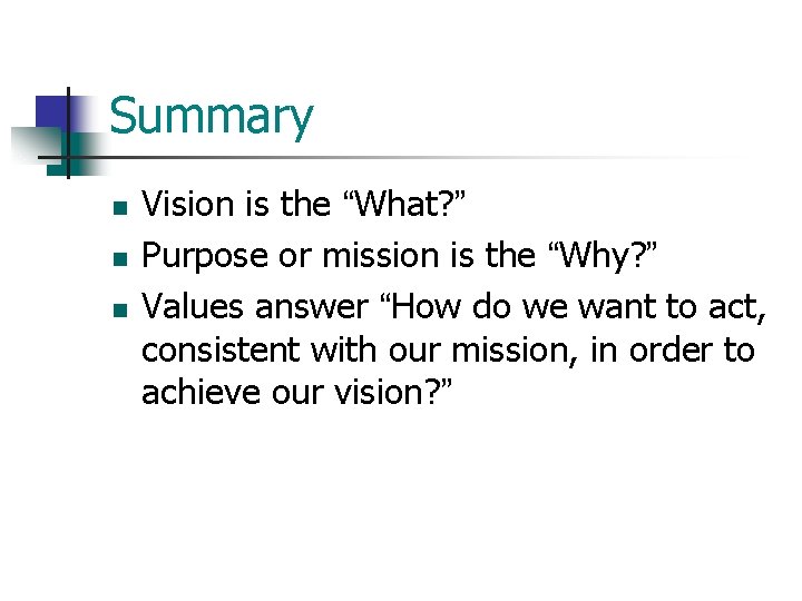 Summary n n n Vision is the “What? ” Purpose or mission is the