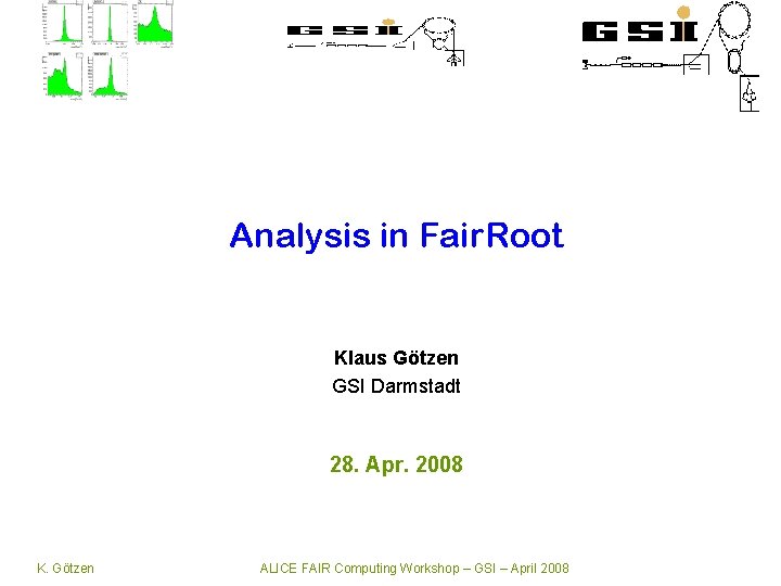 Analysis in Fair. Root Klaus Götzen GSI Darmstadt 28. Apr. 2008 K. Götzen ALICE