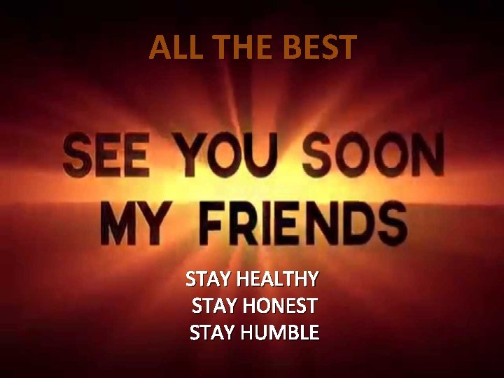 ALL THE BEST STAY HEALTHY STAY HONEST STAY HUMBLE 